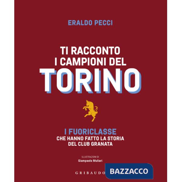 Ti racconto i campioni del Torino. I fuoriclasse che hanno fatto la storia del club granata