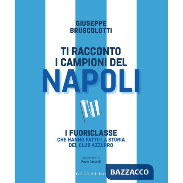 Ti racconto i campioni del Napoli. I fuoriclasse che hanno fatto la storia del club azzurro