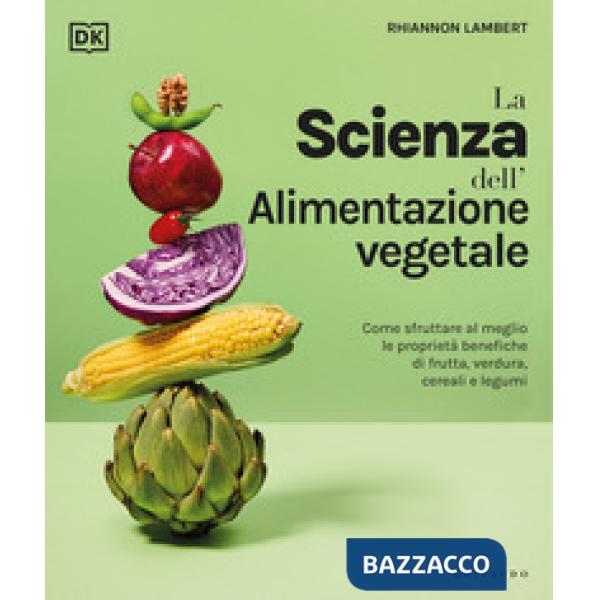 Scienza dell'alimentazione vegetale. Come sfruttare al meglio le proprietà benefiche di frutta, verdura, cereali e legumi (La)