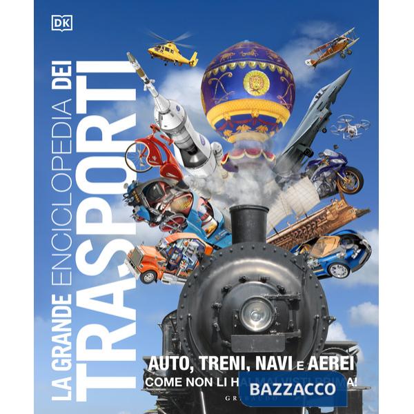 Grande enciclopedia dei trasporti. Auto, treni, navi e aerei come non li hai mai visti prima (La)