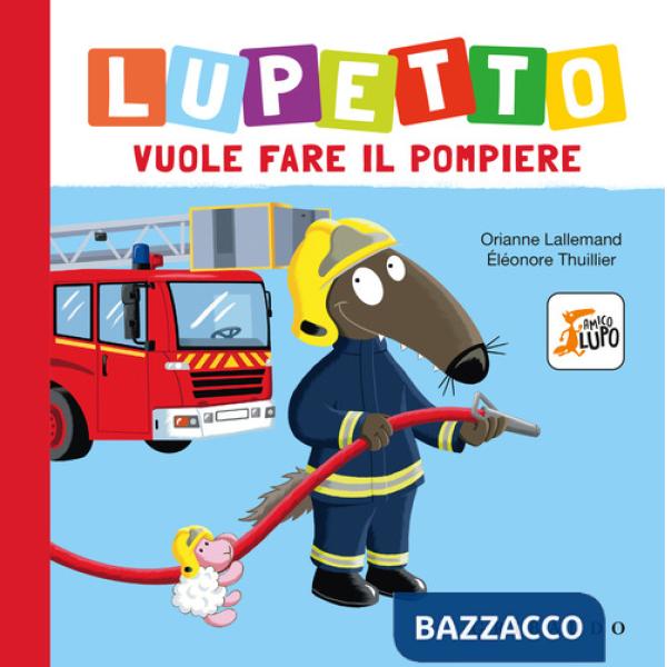 Lupetto vuole fare il pompiere. Amico lupo. Ediz. a colori