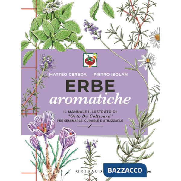 Erbe aromatiche. Il manuale illustrato di «Orto da coltivare» per seminarle, curarle e utilizzarle