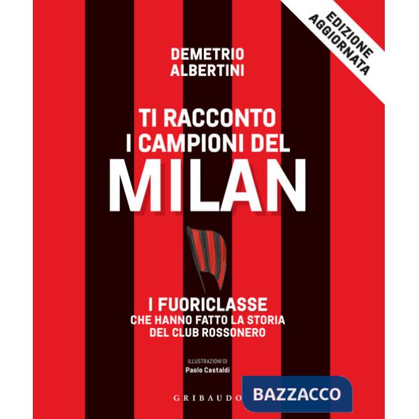 Ti racconto i campioni del Milan. I fuoriclasse che hanno fatto la storia del club rossonero