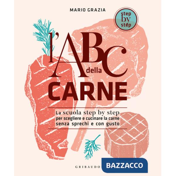 ABC della carne. La scuola step by step per scegliere e cucinare la carne senza sprechi e con gusto (L')