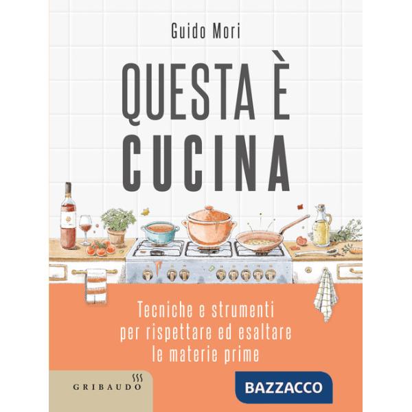 Questa è cucina. Tecniche e strumenti per rispettare ed esaltare le materie prime