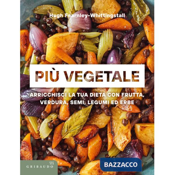 Più vegetale. Arricchisci la tua dieta con frutta, verdura, semi, legumi ed erbe