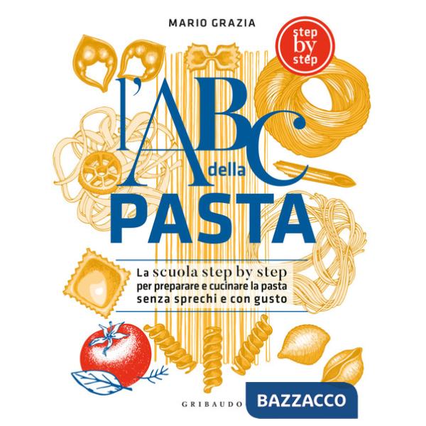 ABC della pasta. La scuola step by step per preparare e cucinare la pasta senza sprechi e con gusto (L')