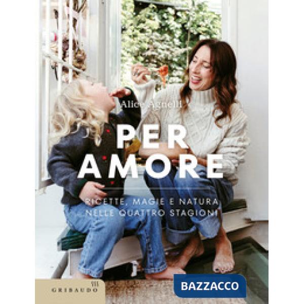 Per amore. Ricette, magie e natura nelle quattro stagioni