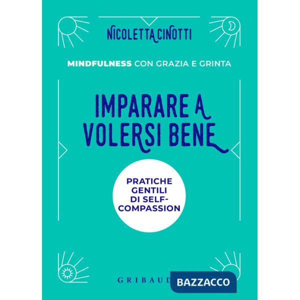 Imparare a volersi bene. Pratiche gentili di self-compassion. Mindfulness con grazia e grinta. Nuova ediz.