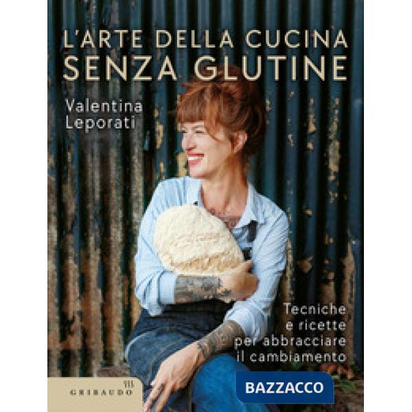 Arte della cucina senza glutine. Tecniche e ricette per abbracciare il cambiamento (L')
