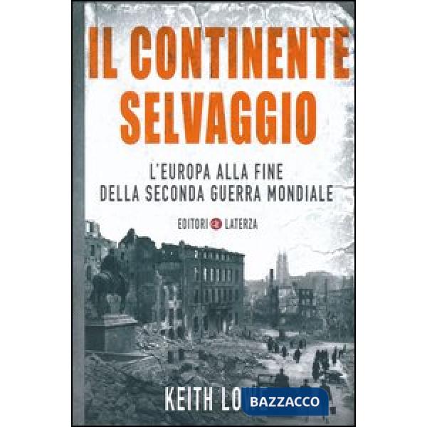 Continente selvaggio. L'Europa alla fine della seconda guerra mondiale (Il)