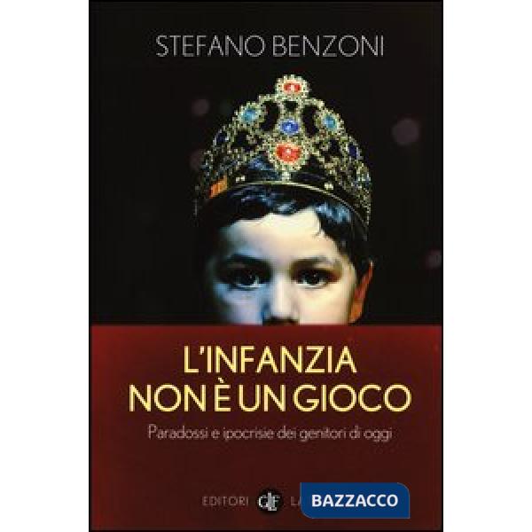 Infanzia non è un gioco. Paradossi e ipocrisie dei genitori di oggi (L')