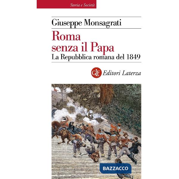Roma senza il papa. La Repubblica romana del 1849