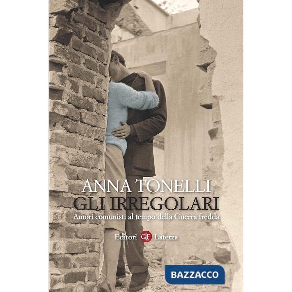 Irregolari. Amori comunisti al tempo della guerra fredda (Gli)