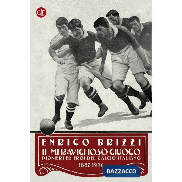Meraviglioso giuoco. Pionieri ed eroi del calcio italiano 1887-1926 (Il)
