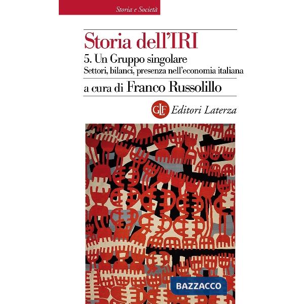 Storia dell'IRI. Vol. 5: Un gruppo singolare. Settori, bilanci, presenza nell'ec