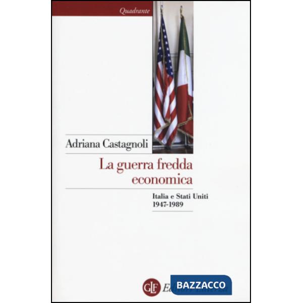 Guerra fredda economica. Italia e Stati Uniti (1947-1989) (La)