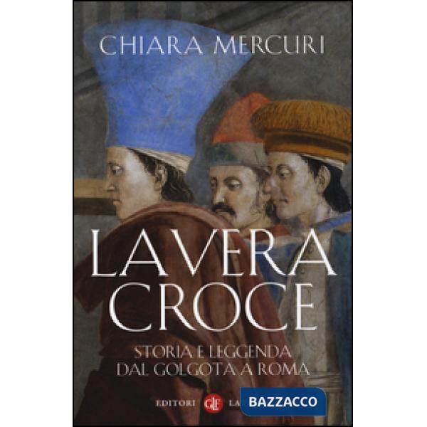 Vera croce. Storia e leggenda dal Golgota a Roma (La)
