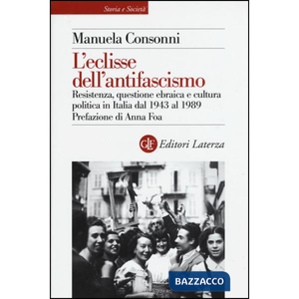 Eclisse dell'antifascismo. Resistenza, questione ebraica e cultura politica in Italia dal 1943 al 1989 (L')