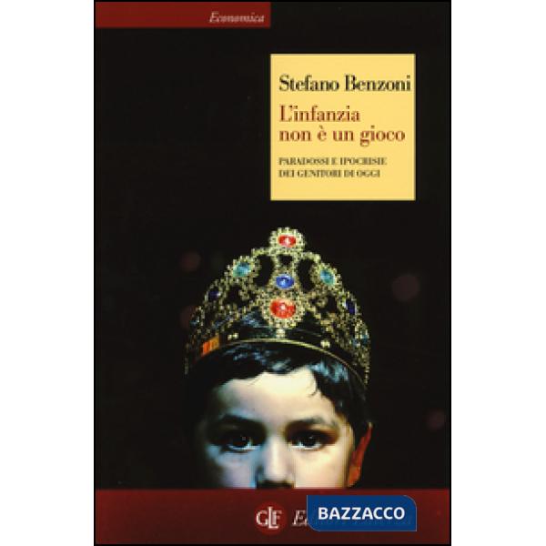 Infanzia non è un gioco. Paradossi e ipocrisie dei genitori di oggi (L')