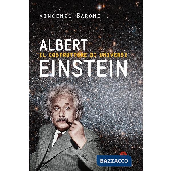 Albert Einstein. Il costruttore di universi