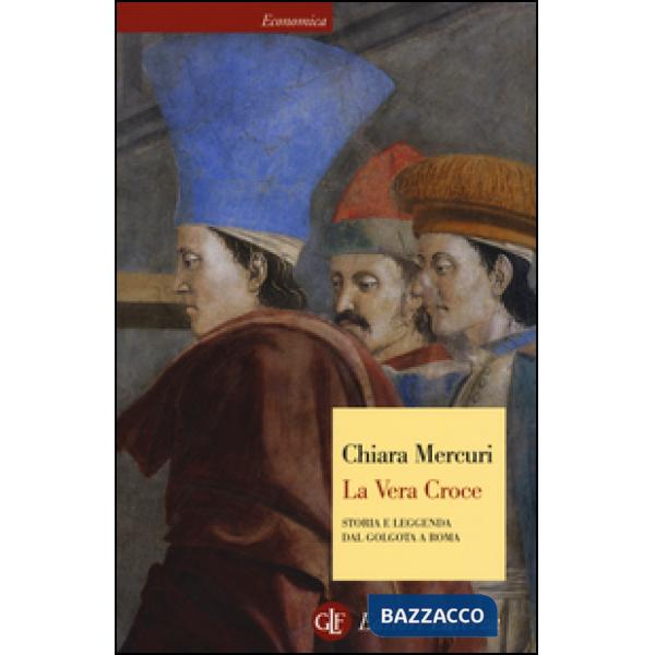 Vera croce. Storia e leggenda dal Golgota a Roma (La)