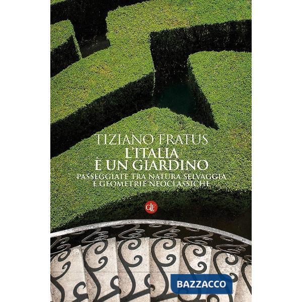 Italia è un giardino. Passeggiate tra natura selvaggia e geometrie neoclassiche 