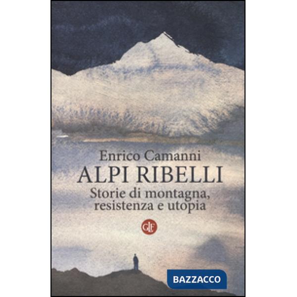 Alpi ribelli. Storie di montagna, resistenza e utopia