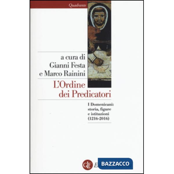 Ordine dei predicatori. I Domenicani: storia, figure e istituzioni (1216-2016) (L')