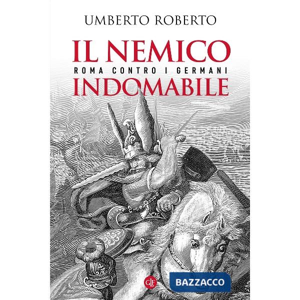 Nemico indomabile. Roma contro i Germani (Il)