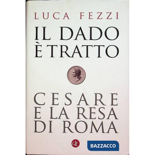 Dado è tratto. Cesare e la resa di Roma (Il)