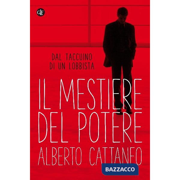 Mestiere del potere. Dal taccuino di un lobbista (Il)
