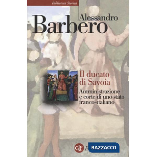 Ducato di Savoia. Amministrazione e corte di uno stato franco-italiano (Il)