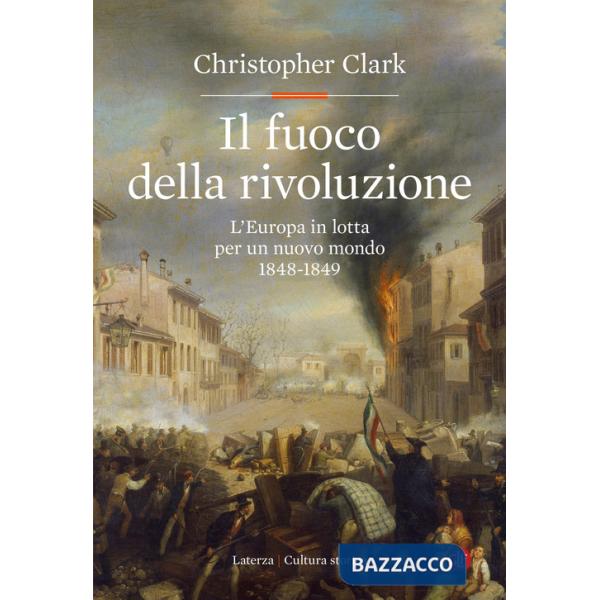 Fuoco della rivoluzione. L'Europa in lotta per un nuovo mondo 1848-1849 (Il)