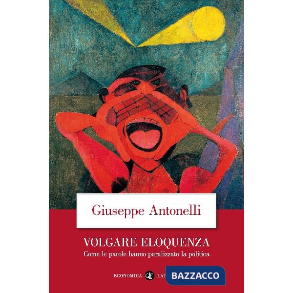Volgare eloquenza. Come le parole hanno paralizzato la politica