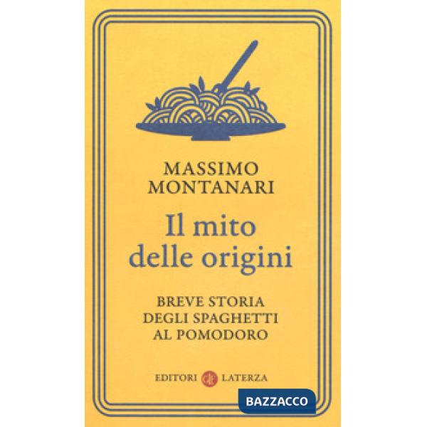 Mito delle origini. Breve storia degli spaghetti al pomodoro (Il)