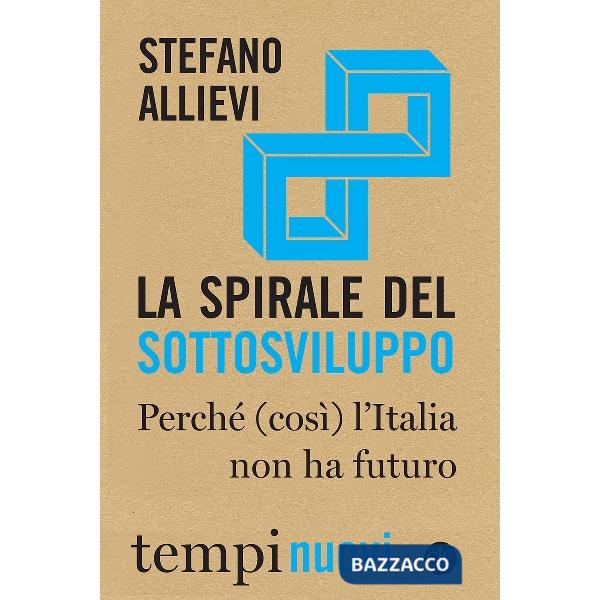 Spirale del sottosviluppo. Perché (così) l'Italia non ha futuro (La)