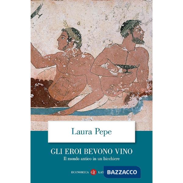 Eroi bevono vino. Il mondo antico in un bicchiere (Gli)