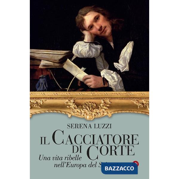 Cacciatore di corte. Una vita ribelle nell'Europa del Seicento (Il)