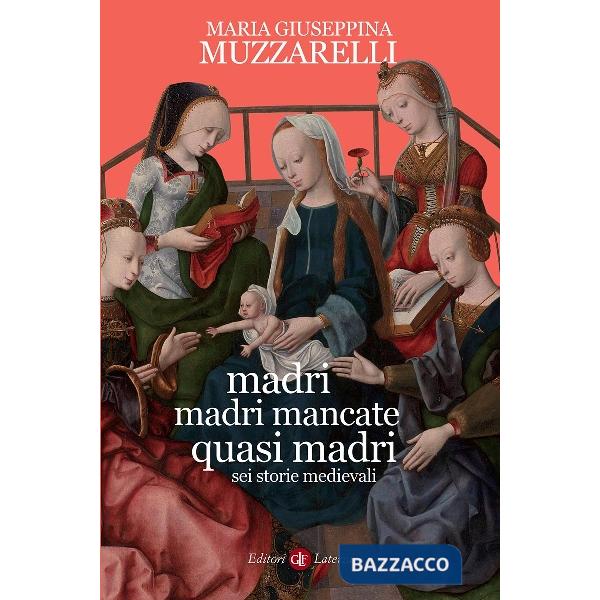 Madri, madri mancate, quasi madri. Sei storie medievali