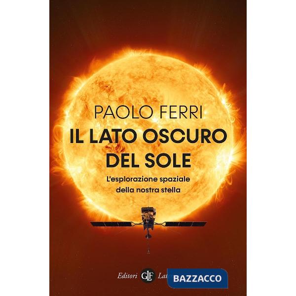 Lato oscuro del Sole. L'esplorazione spaziale della nostra stella (Il)