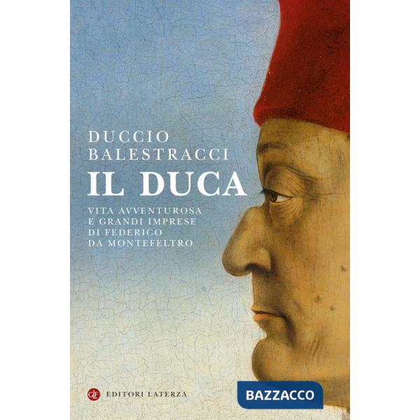 Duca. Vita avventurosa e grandi imprese di Federico da Montefeltro (Il)