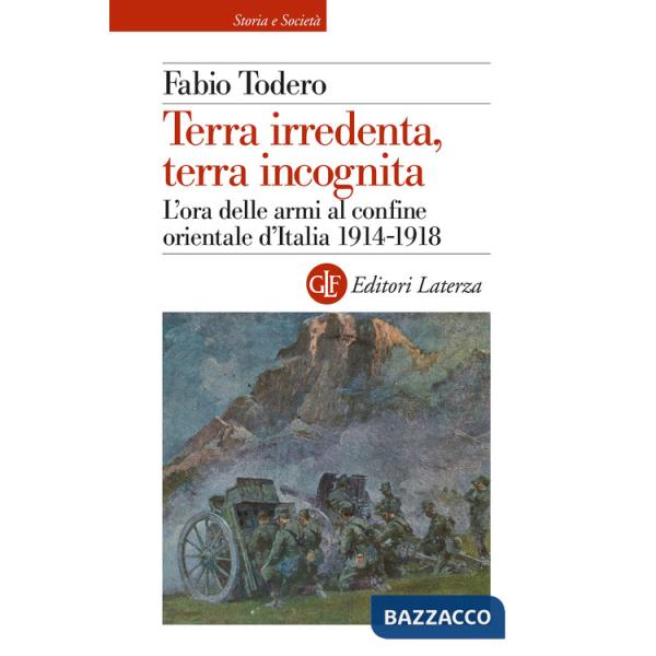 Terra irredenta, terra incognita. L'ora delle armi al confine orientale d'Italia 1914-1918