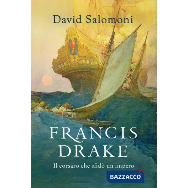 Francis Drake. Il corsaro che sfidò un impero
