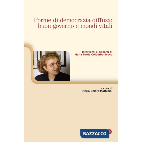 Forme di democrazia diffusa: buon governo e mondi vitali. Interventi e discorsi di Maria Paola Colombo Svevo