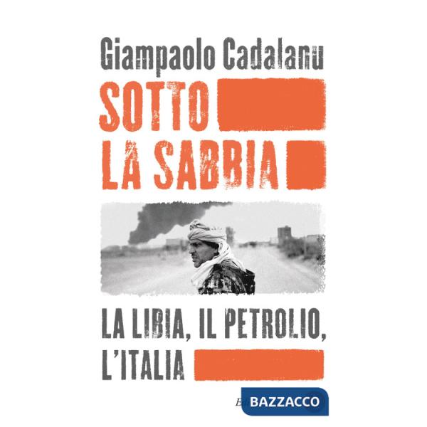 Sotto la sabbia. La Libia, il petrolio, l'Italia