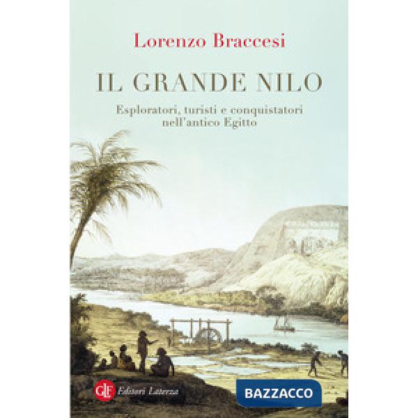 Grande Nilo. Esploratori, turisti e conquistatori nell'antico Egitto (Il)