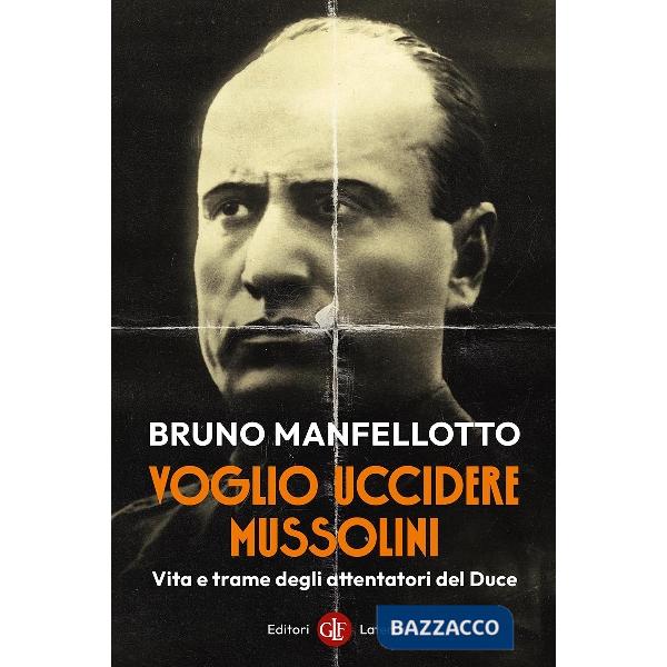 Voglio uccidere Mussolini. Vita e trame degli attentatori del Duce