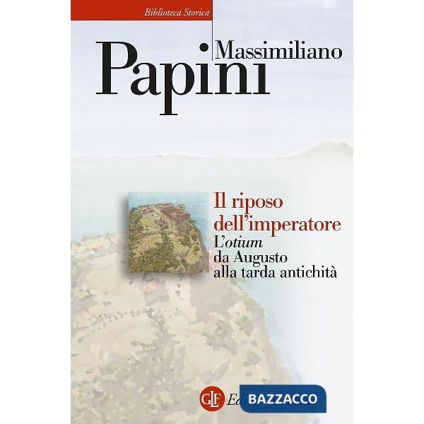 Riposo dell'imperatore. L'«otium» da Augusto alla tarda antichità (Il)