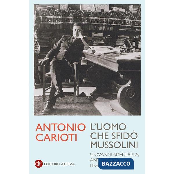 Uomo che sfidò Mussolini. Giovanni Amendola, antifascista liberale (L')